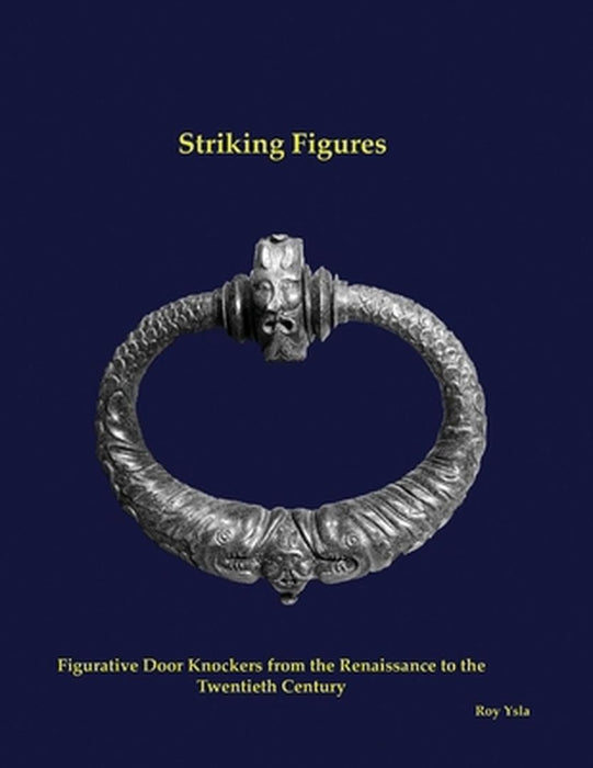 Striking Figures: Figurative Door Knockers from the Renaissance to the Twentieth Century by Roy Ysla