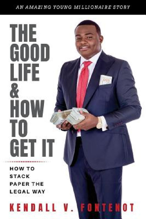 The Good Life & How To Get It: How To Stack Paper The Legal Way by Kendall Fontenot