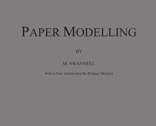 Paper Modelling: A Combination of Paper Folding, Paper Cutting & Pasting and Ruler Drawing Forming an Introduction to Cardboard Modelli by M. Swannell, Brittney McGann