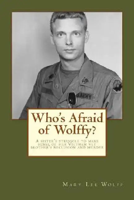 Who's Afraid of Wolffy?: A Sister's Struggle to Make Sense of Her Estranged Vietnam Vet Brother's Reclusion and Murder by Mary Lee Wolff