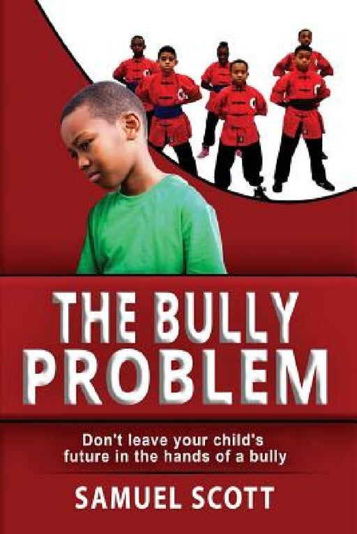 The Bully Problem: Don't leave your child's future in the hands of a bully by Samuel Scott
