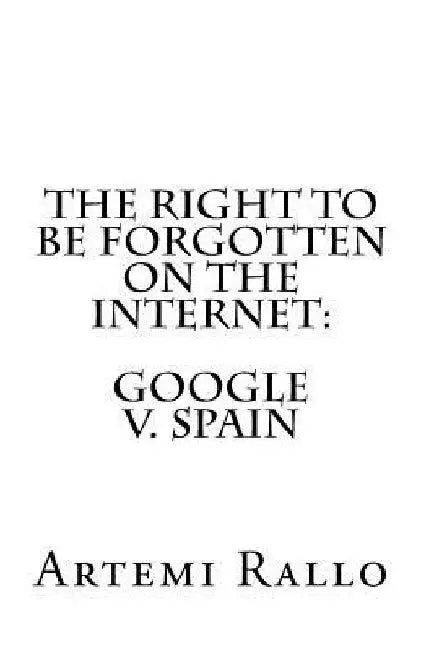 The Right to be Forgotten on the Internet: Google v. Spain by Artemi Rallo