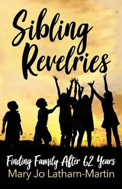 Sibling Revelries: Finding Family After 62 Years by Mary Jo Latham-Martin