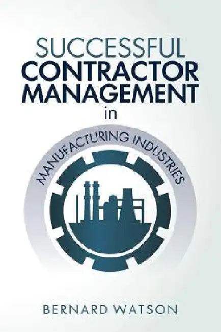 Successful Contractor Management in Manufacturing Industries by Bernard Watson