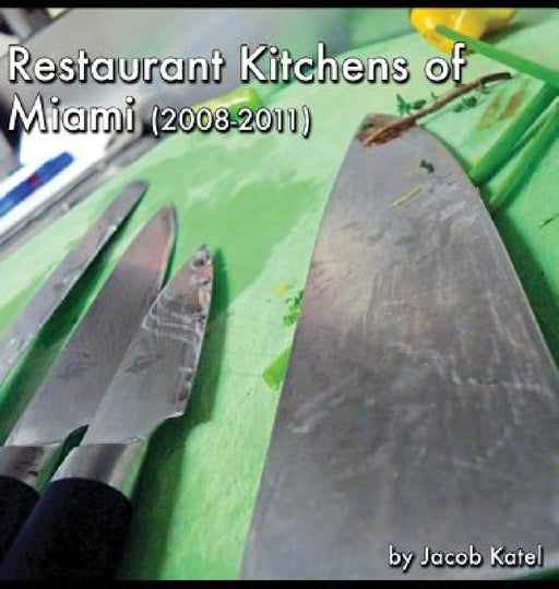 Restaurant Kitchens of Miami: (2008-2011) by Jacob Katel