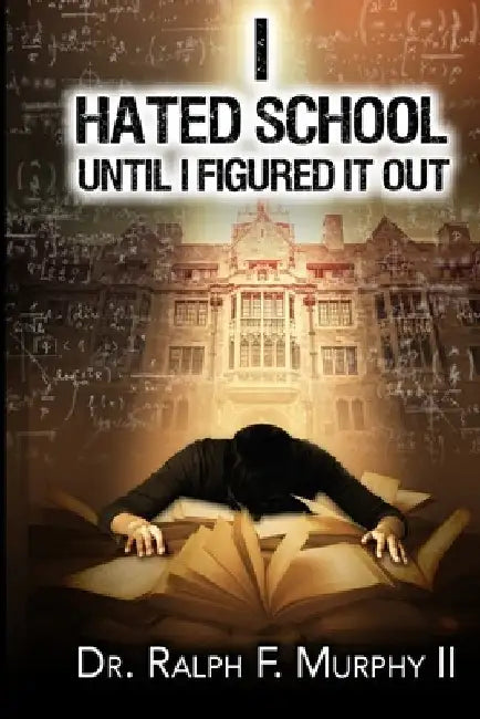 I Hated School Until I Figured It Out by Ralph F., II Murphy
