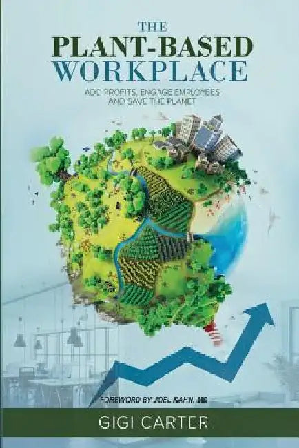 The Plant-Based Workplace: Add Profits, Engage Employees and Save the Planet by Gigi Carter