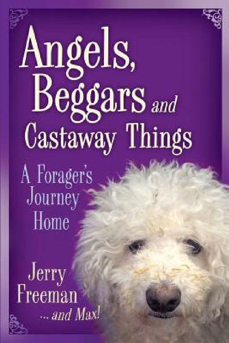 Angels, Beggars and Castaway Things: A Forager's Journey Home by Jerry Freeman