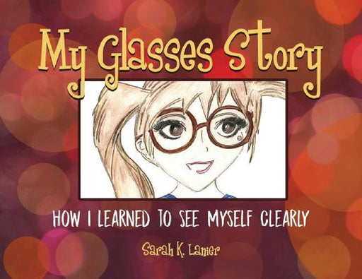 My Glasses Story: How I Learned to See Myself Clearly by Sarah K. Lanier, Sarah K. Lanier