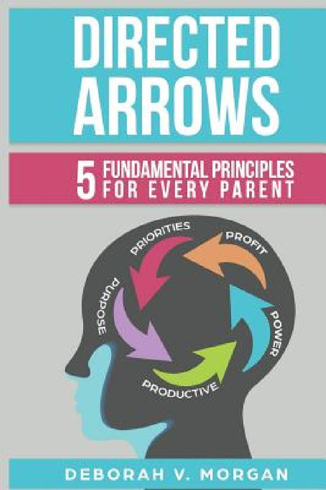 Directed Arrows: 5 Fundamental Principles for Every Parent by Deborah V. Morgan
