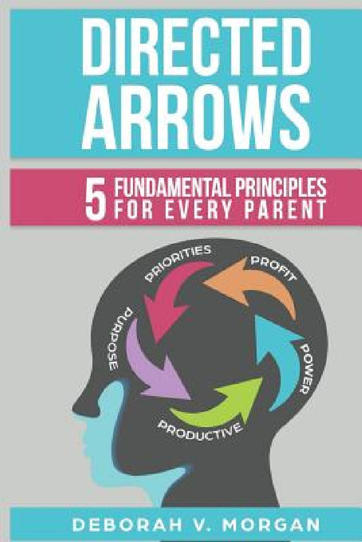 Directed Arrows: 5 Fundamental Principles for Every Parent by Deborah V. Morgan