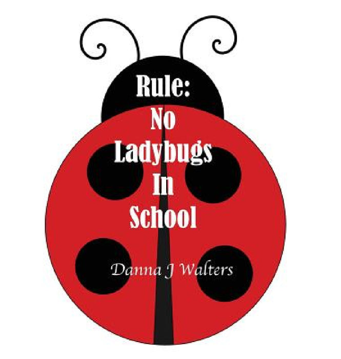 Rule: No Ladybugs In School by Danna J. Walters