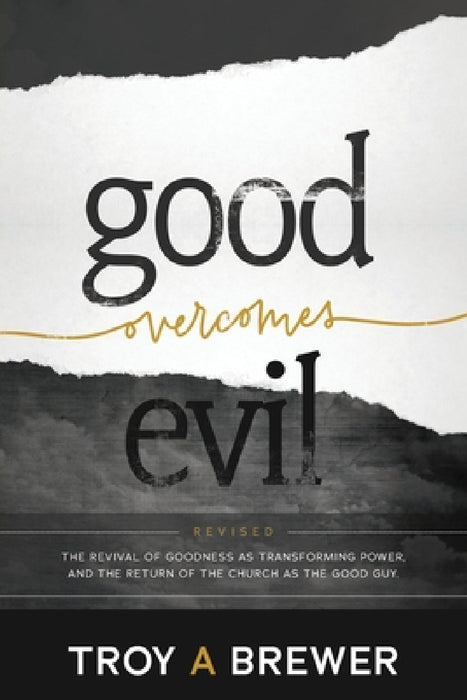 Good Overcomes Evil: The Revival of Goodness as Transforming Power, and the Return of the Church as the Good Guy. by Troy A. Brewer