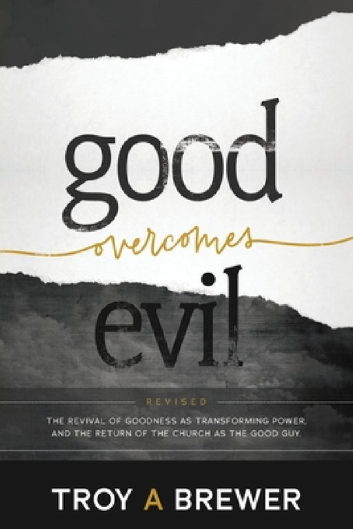 Good Overcomes Evil: The Revival of Goodness as Transforming Power, and the Return of the Church as the Good Guy. by Troy A. Brewer