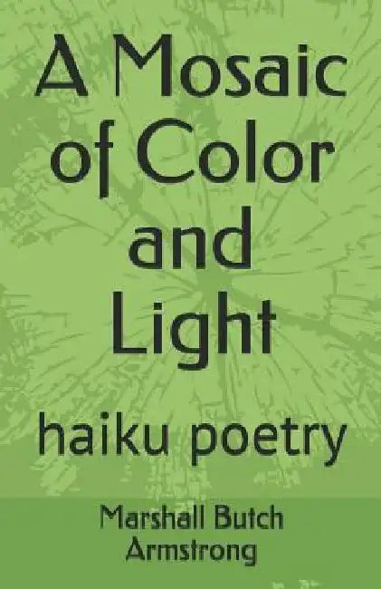 A Mosaic of Color and Light: Haiku Poetry by Marshall Butch Armstrong