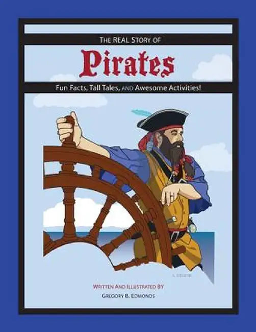 The Real Story of Pirates: Fun Facts, Tall Tales, and Awesome Activities by Gregory B. Edmonds