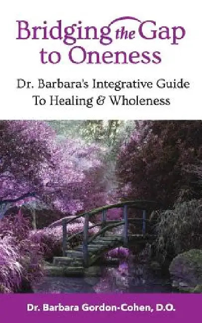 Bridging The Gap to Oneness: Dr. Barbara's Integrative Guide to Healing & Wholeness by Do Barbara Gordon-Cohen