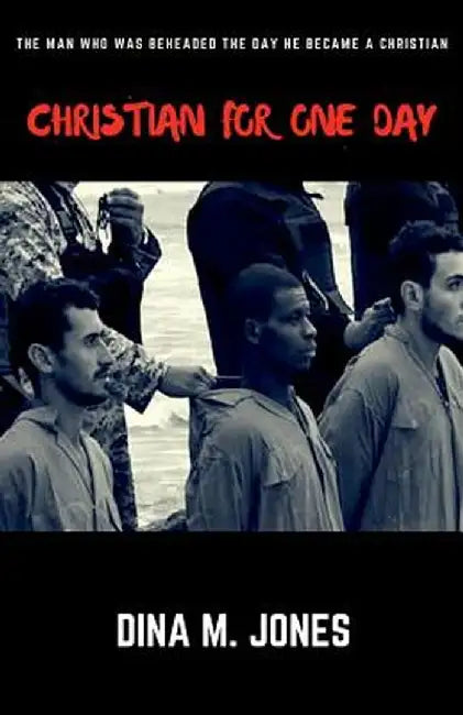 Christian for One Day: The Man Who Was Beheaded the Day He Became a Christian by Dina M. Jones