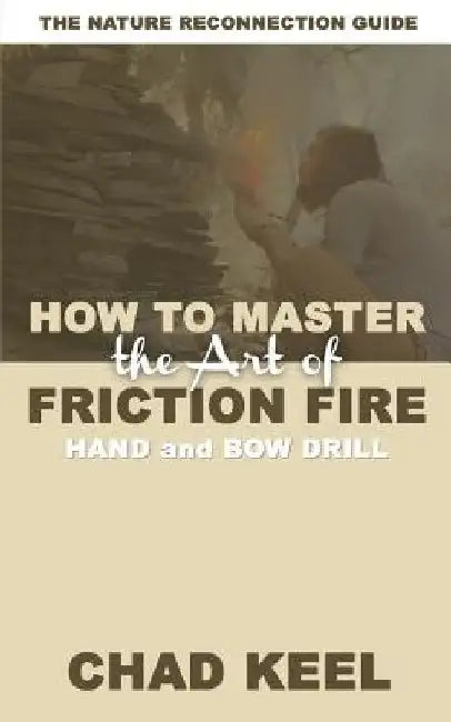 How to Master the Art of Friction Fire: Hand and Bow Drill by Chad Keel
