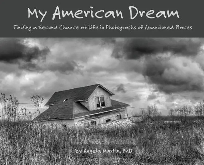 My American Dream: Finding a Second Chance at Life in Photographs of Abandoned Places by Angela Martin