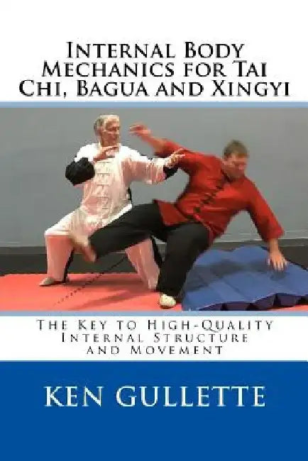 Internal Body Mechanics for Tai Chi, Bagua and Xingyi: The Key to High-Quality Internal Structure and Movement by Nancy Gullette