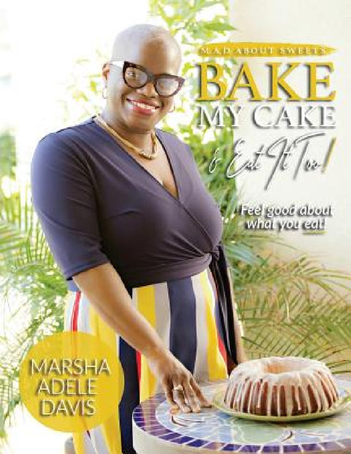 M.A.D. About Sweets: Bake My Cake And Eat It Too! by Marsha Adele Davis