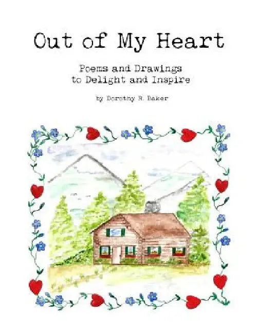 Out of My Heart: Poems and Drawings to Delight and Inspire by Dorothy R. Baker