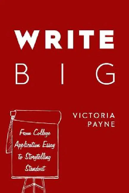 Write Big: From College Application Essay to Storytelling Standout by Victoria Payne