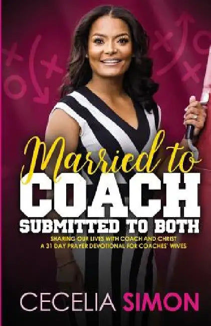 Married to Coach, Submitted to Both: Sharing our lives with Coach and Christ A 31 Day Prayer Devotional for Coaches' Wives by Cecelia Simon