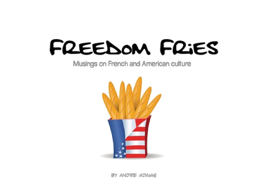 Freedom Fries: Musings on French and American culture by Andre Russell Adams, Andre Russell Adams