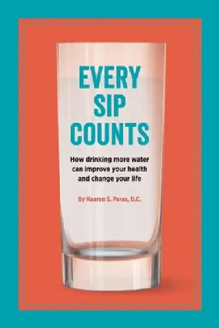 Every Sip Counts: How Drinking More Water Can Improve Your Health and Change Your Life by Kaaren S. Paras DC