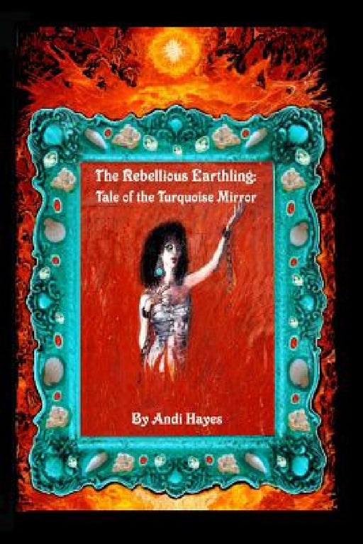 The Rebellious Earthling: Tale of The Turquoise Mirror by Andi Hayes