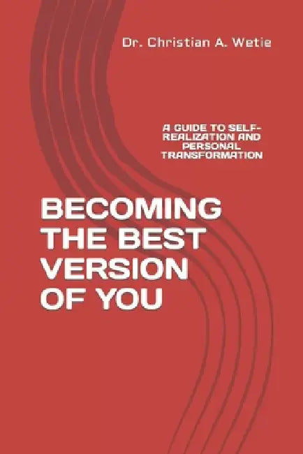 Becoming the Best Version of You: A Guide to Self-Realization and Personal Transformation by Christian a. Wetie