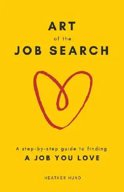 Art of the Job Search: A Step-By-Step Guide to Finding a Job You Love by Heather Hund
