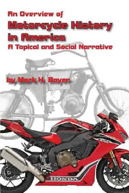 An Overview of the History of the Motorcycle in America: A Topical and Social Narrative by Mark H. Bayer