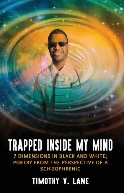 Trapped Inside My Mind: 7 Dimenions in Black and White; Poetry from the Perspective of a Schizophrenic by Timothy V. Lane