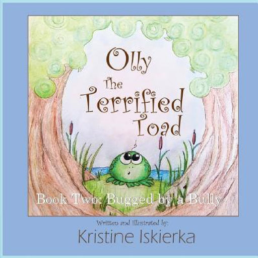 Olly The Terrified Toad: Book Two; Bugged By A Bully by Kristine Iskierka