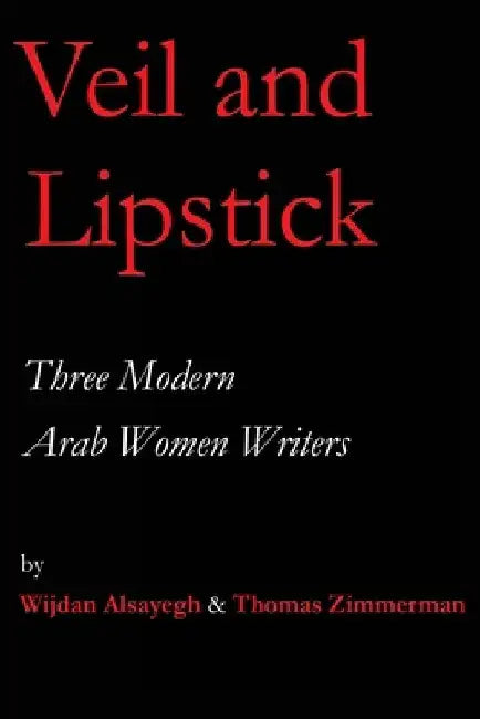 Veil and Lipstick: Three Modern Arab Women Writers by Thomas Zimmerman