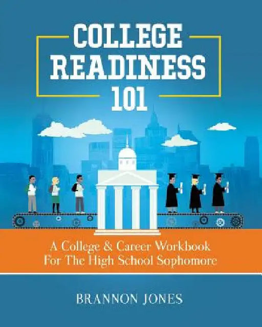 College Readiness 101: A College & Career Workbook For The High School Sophomore by Jones, Brannon