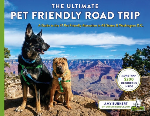 The Ultimate Pet Friendly Road Trip: A Guide to the #1 Pet Friendly Attraction in 48 States & Washington D.C. by Amy Burkert, Amy Sly