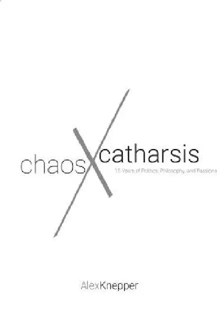 Chaos and Catharsis: 15 Years of Politics, Philosophy, and Passions by Alexander Knepper