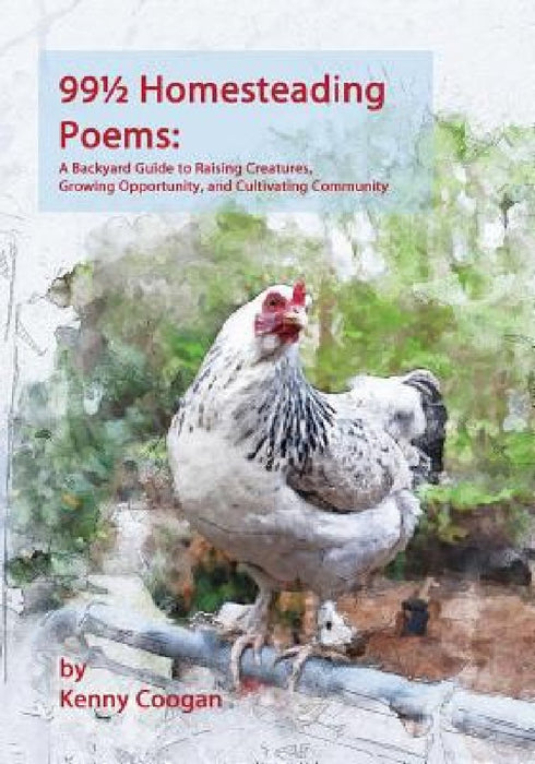 99 1/2 Homesteading Poems: A Backyard Guide to Raising Creatures, Growing Opportunity, and Cultivating Community by Amy K. Fewell