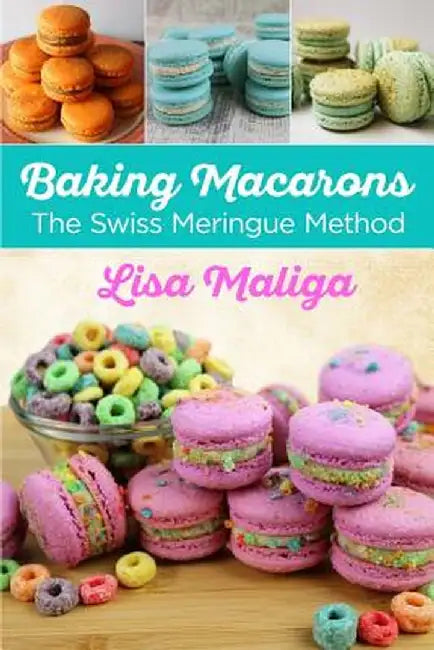 Baking Macarons: The Swiss Meringue Method by Lisa Maliga