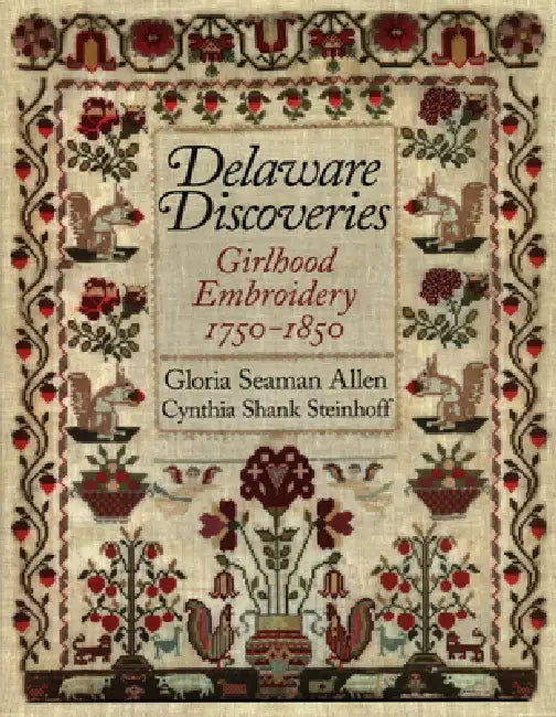 Delaware Discoveries: Girlhood Embroidery, 1750-1850 by Gloria Seaman Allen, Cynthia Shank Steinhoff