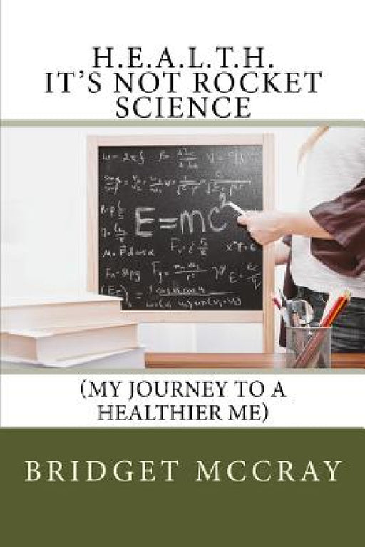 H.E.A.L.T.H.: It's Not Rocket Science: (My Journey to a Healthier Me) by Bridget McCray