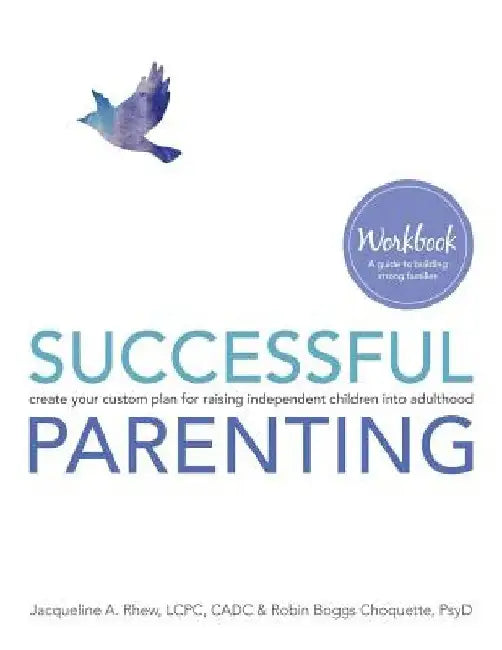 Successful Parenting Workbook: create your custom plan for raising independent children into adulthood by Robin Boggs Choquette