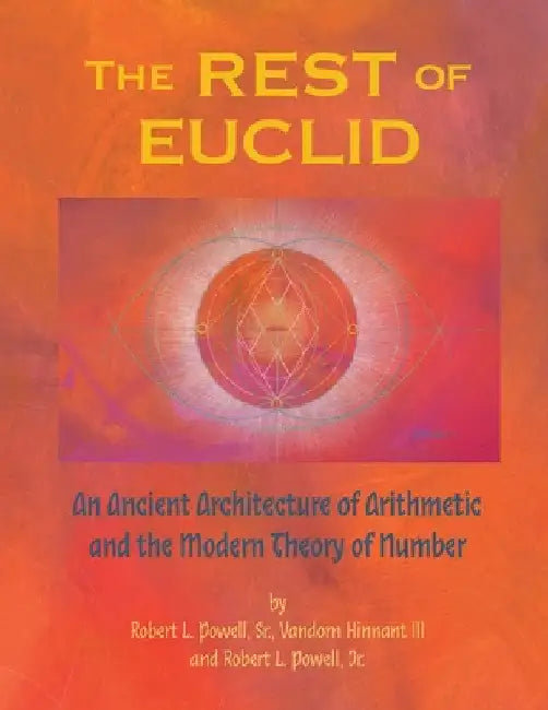 The REST of EUCLID: An Ancient Architecture of Arithmetic and the Modern Theory of Number: A by Sr. Powell Robert Lee