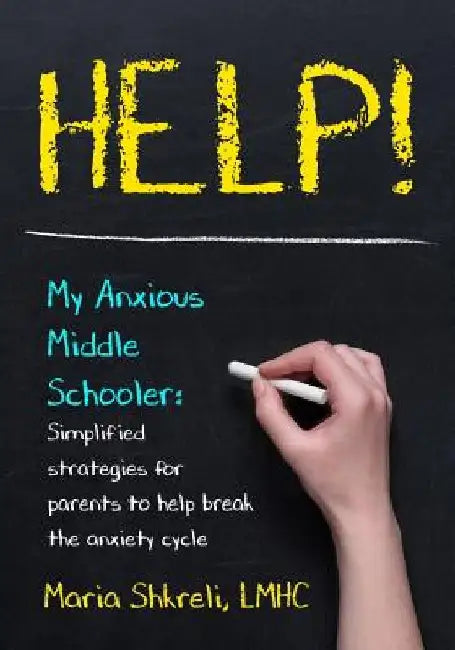 Help! My Anxious Middle Schooler: Simplified strategies for parents to help break the anxiety cycle by Lmhc Maria Shkreli