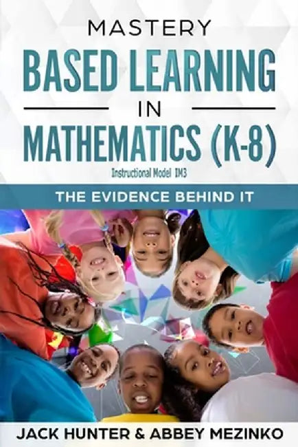 Mastery Based Learning in Mathematics (K-8): The Evidence Behind It by Jack E. Hunter