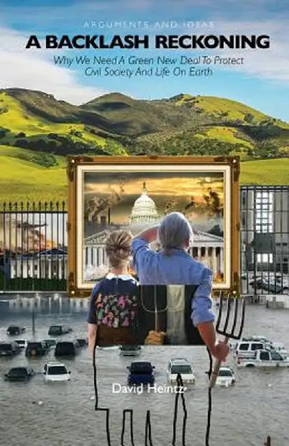 A Backlash Reckoning: Can a Green New Deal Prevent a Climate Catastrophe, and Save Civil Society, in Spite of the Right? by David Heintz